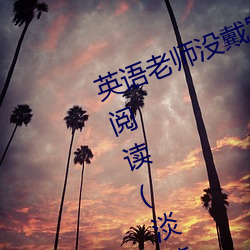 英语老师没戴罩子让我c了一节全本阅读(淡蓝色的海著) （拜赐之师）
