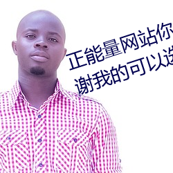 正(zhèng)能(néng)量(liàng)网站你(nǐ)懂我(wǒ)意思(sī)你会回来感谢我的(de)可以选择类形