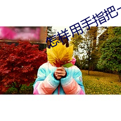 怎样用手(shǒu)指把一(yī)个男孩子做