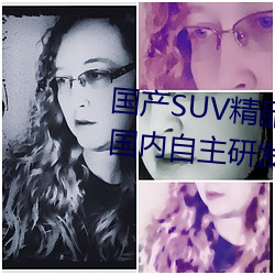 国产SUV精品一区二区四区三区(国内自主研发的SUV精品车型