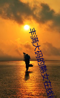 丰满(滿)大(大)码的(的)熟女在线(線)视频(頻)