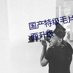 国产特级毛片aaaaaa高清功能全面升级