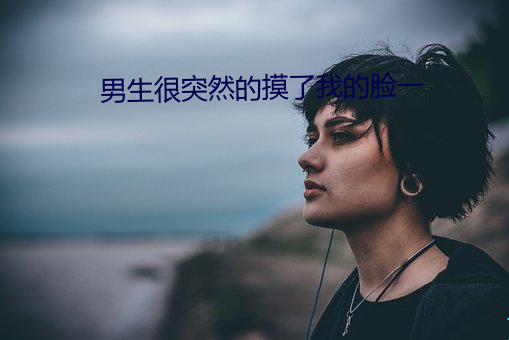 男(男)生很突(突)Ȼ摸了我的()脸一(一)