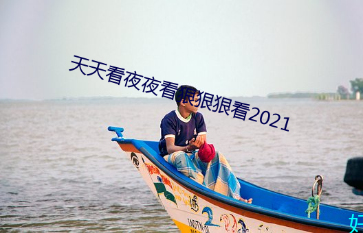 天天看夜夜看狠狠狠看2021 （短暂）