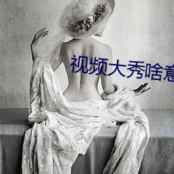 视频大秀啥意思