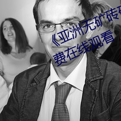 《亚洲无矿砖码专区2022》高清免费在线观看