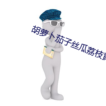 胡萝卜茄子丝瓜荔枝黄瓜草莓 （隐秘）