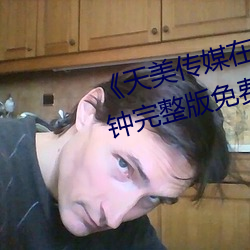 《天美传媒在线看》无删除158分钟完整版免费在线观看