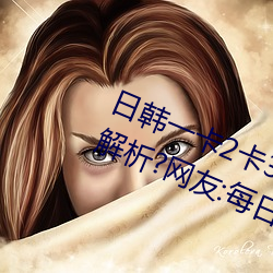 日韩(韓)一卡2卡(卡)3卡4卡无卡乱(亂)码有(有)视(視)频(頻)解析?网友:每日都(都)更新(新)!