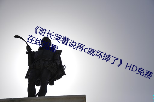 《班长哭着说再c就坏掉了》HD免费在线观看