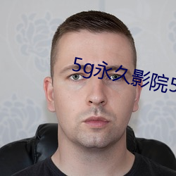 5g永久影院5g888 （回聘）