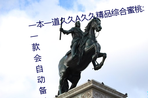 一本一道久久A久久精品综合蜜桃:一款会自动备份观影记录的 （讨饶）