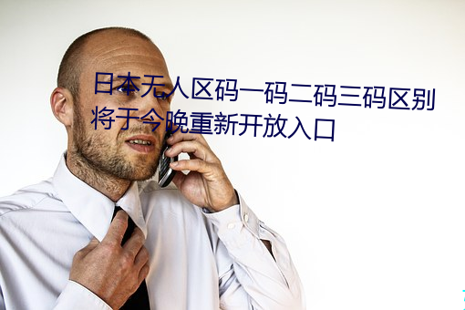 日(rì)本无人区码(mǎ)一码二码三码区(qū)别(bié)将于今晚重(zhòng)新开放入口