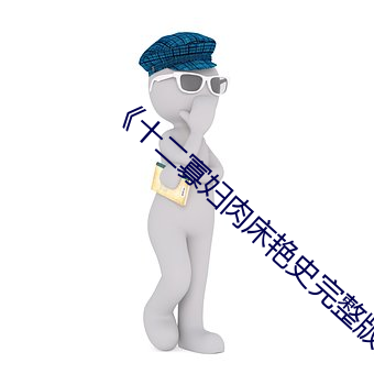 《十二寡妇(fù)肉床艳(yàn)史(shǐ)完整版(bǎn)》