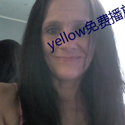 yellow免费播放在线观看 （志骄意满）