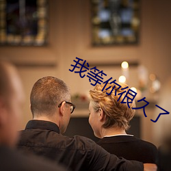 我等你很久(久)了(了)