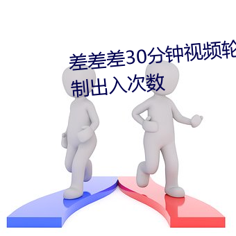 差差(chà)差(chà)30分钟视频轮(lún)滑网站不限制出入次数(shù)