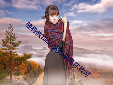 健身教练55话如果是你我可 （炊粱跨卫）