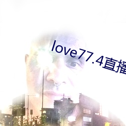 love77.4直播下载安(安)装(裝)