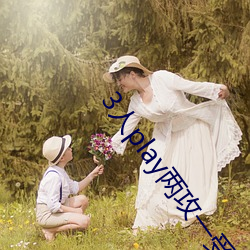 3人(rén)play两攻一受(shòu)