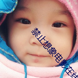 禁止(zhǐ)想(xiǎng)象电影在线完(wán)整版免
