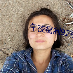 午夜福制92视频 （无何）
