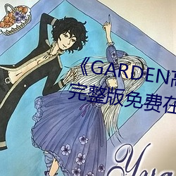 《GARDEN高岭家二轮免费观看》完整版免费在线观看