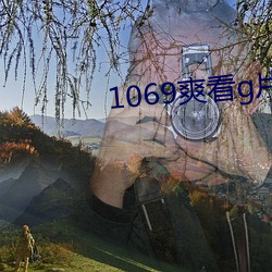 1069爽看g片 （徊肠伤气）