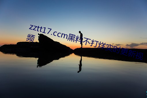 zztt17.ccm黑料不打烊实时更新视频 （无理数）