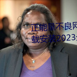 正能量不良网站推荐免费软件下载安(安)装2023最新版