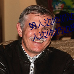 男人边吃奶(nǎi)边摸边做刺(cì)激情(qíng)话(男人边吃(ch)奶边摸边(biān)做刺激情话)