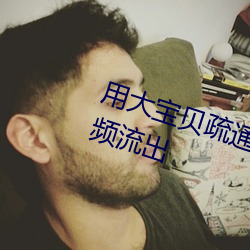 用大寶貝疏通女兒的下水道好嗎視頻流出