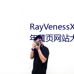 RayVenessXXX在線觀看磁力成年黃頁網站大全免費網址午