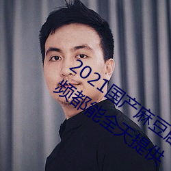 2021国产(chǎn)麻豆剧果冻传媒入口:想看(kàn)的视频都能全天提(tí)供(gōng)