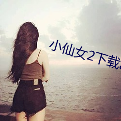 小仙女2下載app最新版