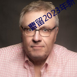 曹留2023年新一二三四五六 （百结愁肠）