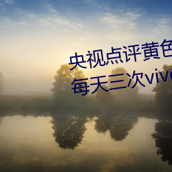 央视点评黄色软件下载免费3.0.3每天三次vivo版破解