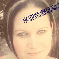 米亚免(免)费区跳转(轉)
