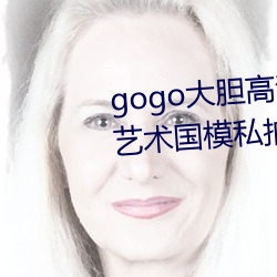 gogo大胆高清全球专业摄影人体艺术国模私拍