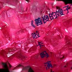 《善(善)良的嫂子3中字巴(巴)巴鱼(魚)汤饭惹人啦(啦)卡吗演员》免费在线观
