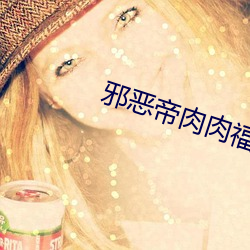 邪恶帝肉肉福利