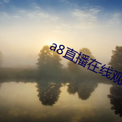 a8直播在线观(guān)看(kàn)免费(fèi)高(gāo)清