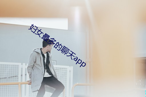 妇女最多的聊天app （造次颠沛）
