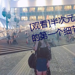 [观(觀)看(看)]半次(次)元免费(費)强(強)?appiOS弧的第一个(個)细节