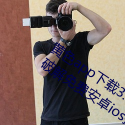 黄色app下载3.0.3每天无限次vivo版游戏破解免费安卓ios提 （密不通风）