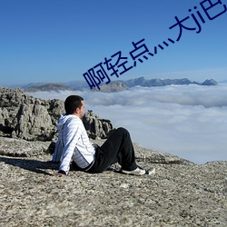 啊(a)轻(qīng)点灬大ji巴太(tài)长太粗