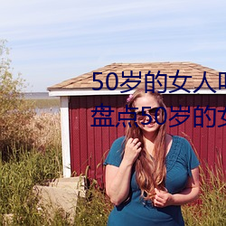 50岁的女人叫床嗷嗷的怎(zěn)么(me)回事(shì) 盘点50岁(suì)的女人叫床嗷嗷的