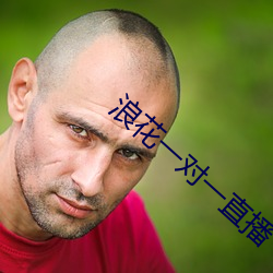 浪(làng)花一(yī)对一(yī)直播