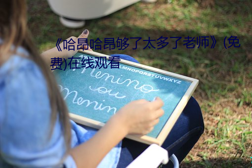 《哈昂哈昂够了太(tài)多了老师》(免费)在线观(guān)看