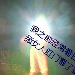 我之前经常看日本黄色片看里面男主角舔女人肛门看了就很刺
